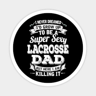 I Never Dreamed I'd Grow Up To Be Super Sexy Lacrosse Dad But Here I Am Killing It Magnet